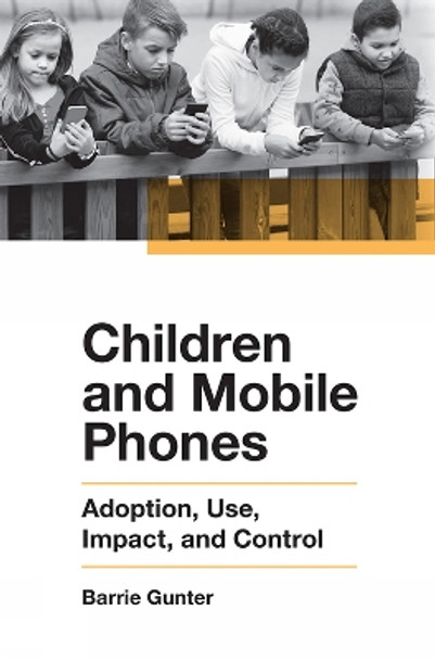 Children and Mobile Phones: Adoption, Use, Impact, and Control by Barrie Gunter 9781789730364