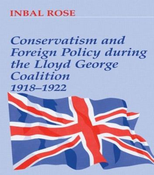 Conservatism and Foreign Policy During the Lloyd George Coalition 1918-1922 by Inbal Rose