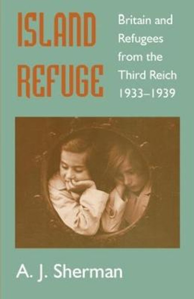 Island Refuge: Britain and Refugees from the Third Reich 1933-1939 by Ari Joshua Sherman