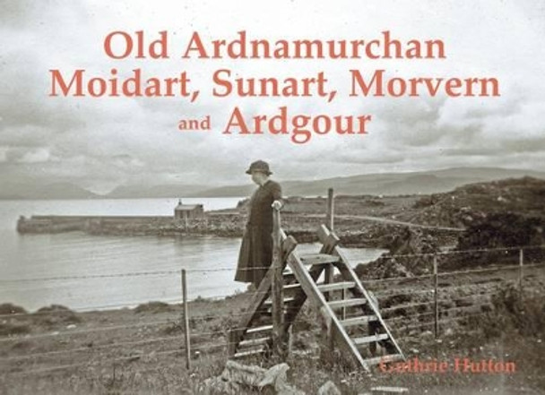 Old Ardnamurchan, Moidart, Sunart, Morvern and Ardgour by Guthrie Hutton 9781840336009