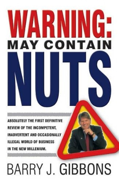 Warning!: May Contain Nuts! absolutely the first definitive review of the incompetent, inadvertent and occasionally illegal world of business in the new Millenium. by Barry J. Gibbons 9781841124629