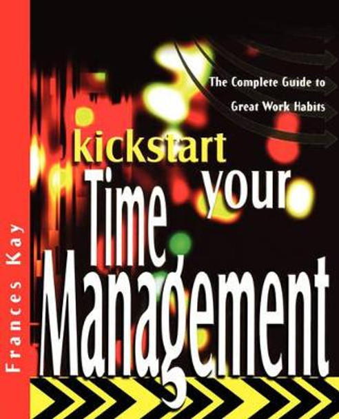 Kickstart Your Time Management: The Complete Guide to Great Work Habits by Frances Kay 9781841124810