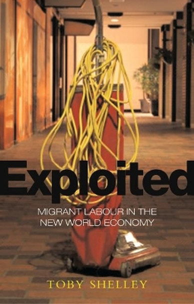 Exploited: Migrant Labour in the New Global Economy by Toby Shelley 9781842778524