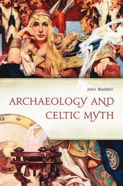 Archaeology and Celtic Myth: An Exploration by John Waddell 9781846825903