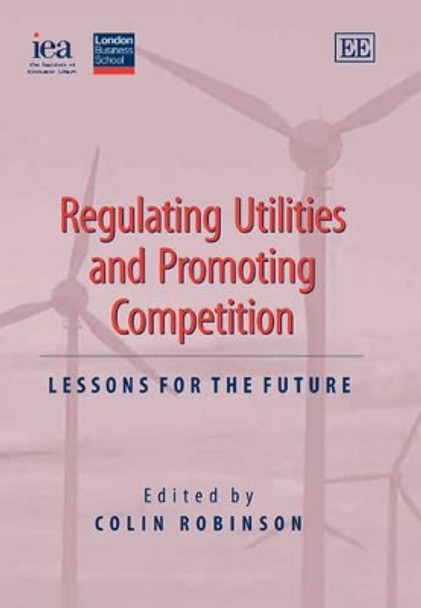 Regulating Utilities and Promoting Competition: Lessons for the Future by Colin Robinson 9781845427115