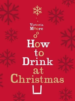 How to Drink at Christmas: Winter Warmers, Party Drinks and Festive Cocktails Victoria Moore 9781847084712