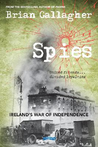 Spies: Ireland's War of Independence. United friends ... divided loyalties by Brian Gallagher 9781847179807