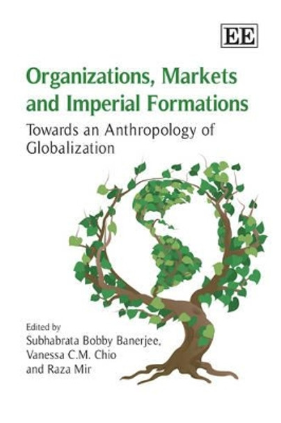 Organizations, Markets and Imperial Formations: Towards an Anthropology of Globalization by Subhabrata Bobby Banerjee 9781848443174