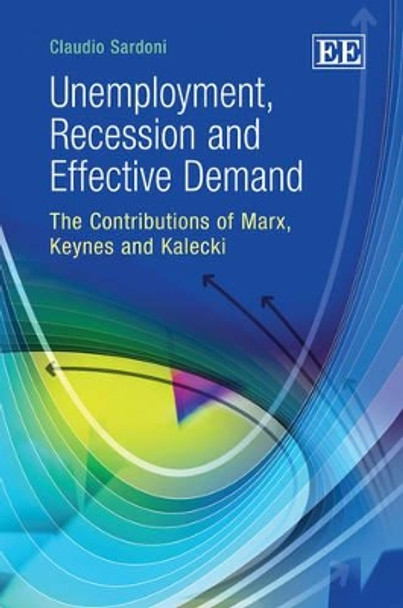 Unemployment, Recession and Effective Demand: The Contributions of Marx, Keynes and Kalecki by Claudio Sardoni 9781848449695
