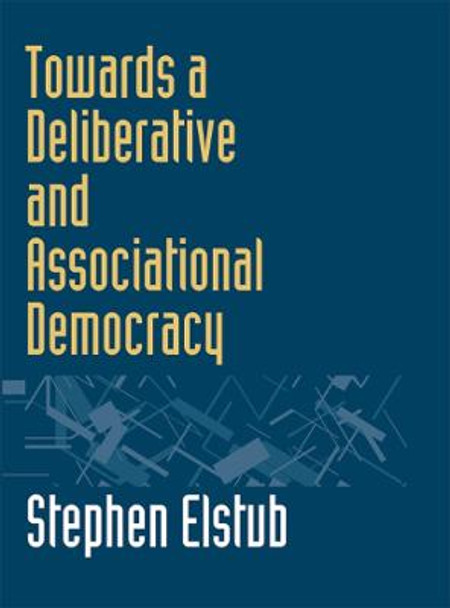 Towards a Deliberative and Associational Democracy by Stephen Elstub