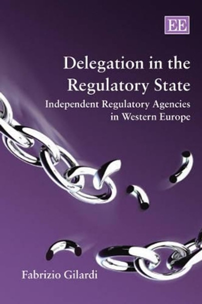 Delegation in the Regulatory State: Independent Regulatory Agencies in Western Europe by Fabrizio Gilardi 9781848448124