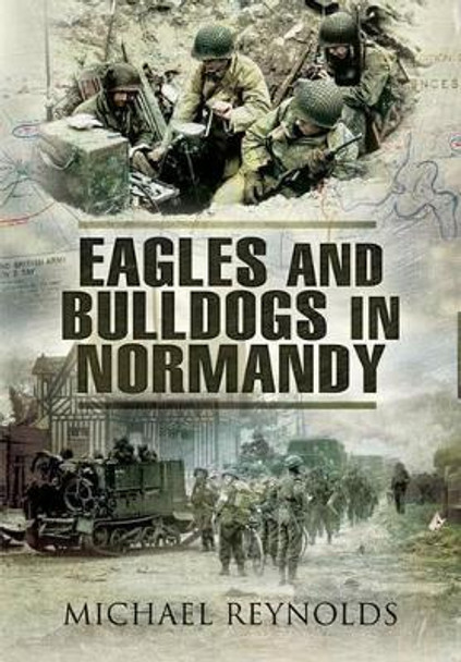 Eagles and Bulldogs in Normandy by Michael Reynolds 9781848841253