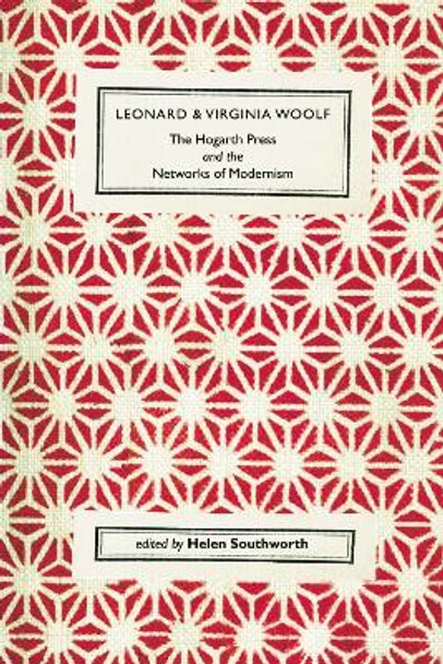 Leonard and Virginia Woolf, The Hogarth Press and the Networks of Modernism by Helen Southworth