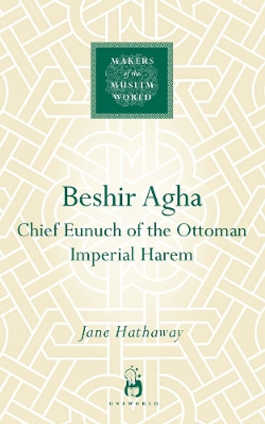 Beshir Agha: Chief Eunuch of the Ottoman Imperial Harem by Jane Hathaway 9781851683901