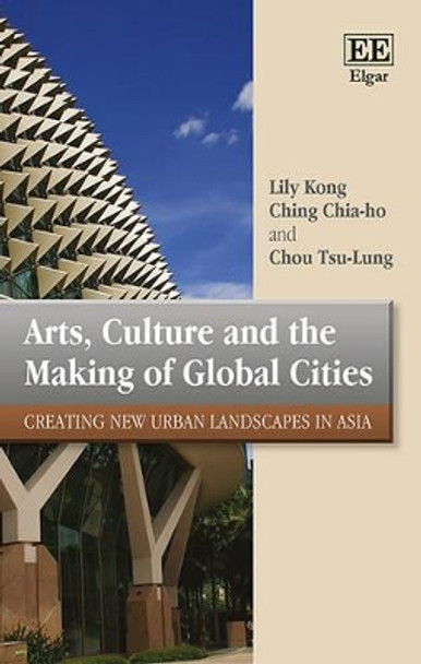 Arts, Culture and the Making of Global Cities: Creating New Urban Landscapes in Asia by Lily Kong 9781849801768