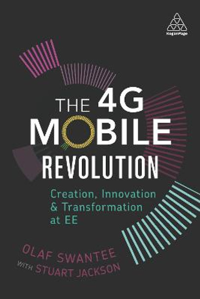 The 4G Mobile Revolution: Creation, Innovation and Transformation at EE by Olaf Swantee