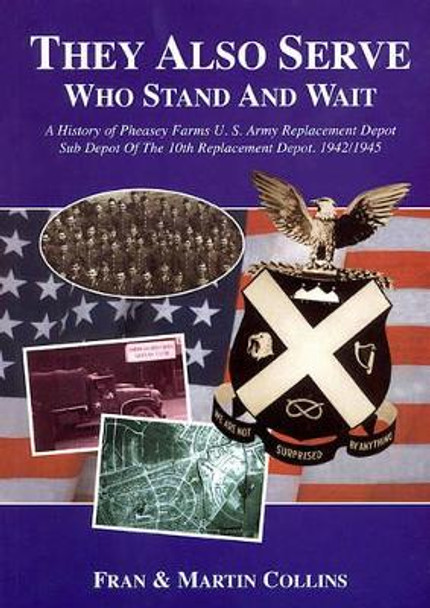 They Also Serve Who Stand and Wait: A History of Pheasey Farms U.S. Army Replacement Depot, Sub Depot of the 10th Replacement Depot. 1942/1945 by Martin Collins 9781858582047