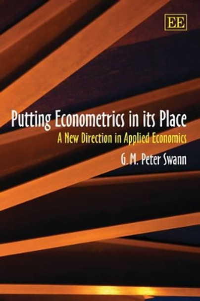 Putting Econometrics in its Place: A New Direction in Applied Economics by G. M. Peter Swann 9781858983059