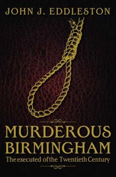 Murderous Birmingham: The Executed of the Twentieth Century by John J. Eddleston 9781859839348