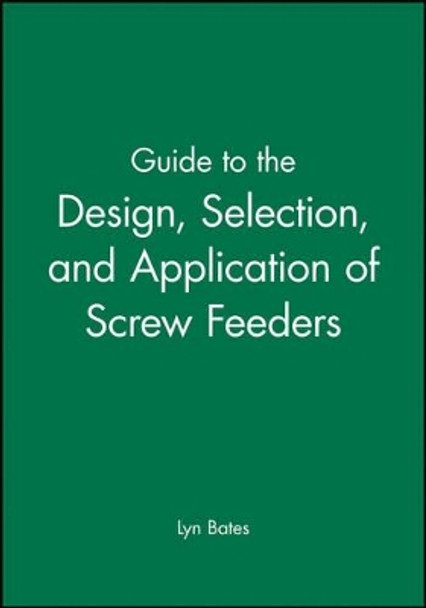 Guide to the Design, Selection, and Application of Screw Feeders by Lyn Bates 9781860582851