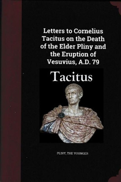 Letters to Cornelius Tacitus on the Death of the Elder Pliny and the Eruption of Vesuvius AD 79 by Pliny the Younger 9781861187611