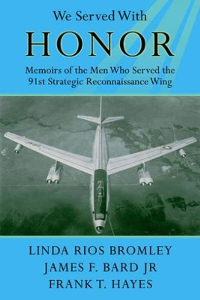 We Served with Honor: Memoirs of the Men Who Served the 91st Strategic Reconnaissance Wing by Linda Rios Bromley 9781909384224