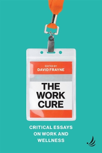 The Work Cure: Critical essays on work and wellness by David Frayne 9781910919439