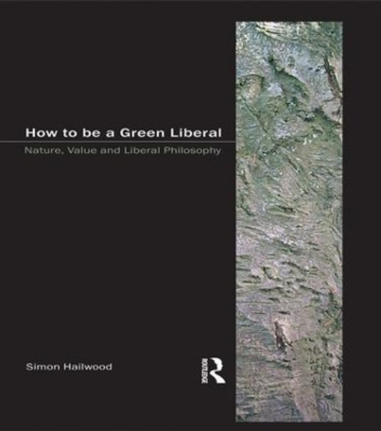 How to be a Green Liberal: Nature, Value and Liberal Philosophy by Simon A. Hailwood 9781902683836