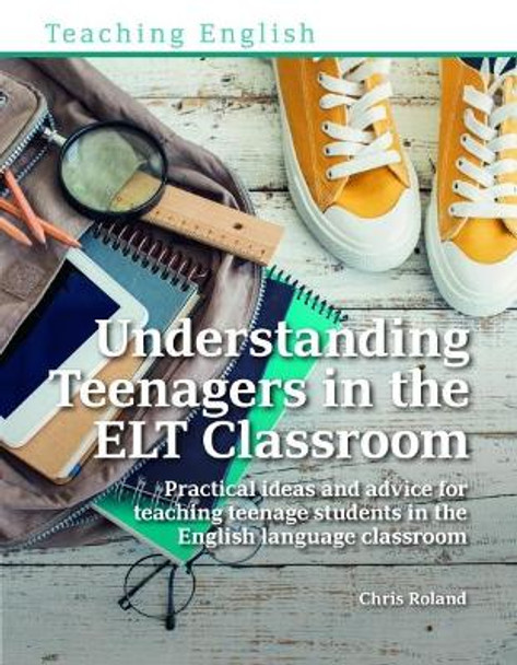 Understanding Teenagers in the ELT Classroom: Practical ideas and advice for teaching teenage students in the English language classroom by Chris Roland 9781912755004