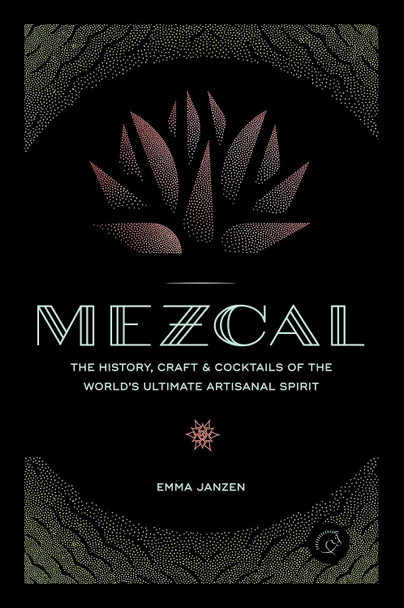Mezcal: The History, Craft & Cocktails of the World's Ultimate Artisanal Spirit Emma Janzen 9780760352618
