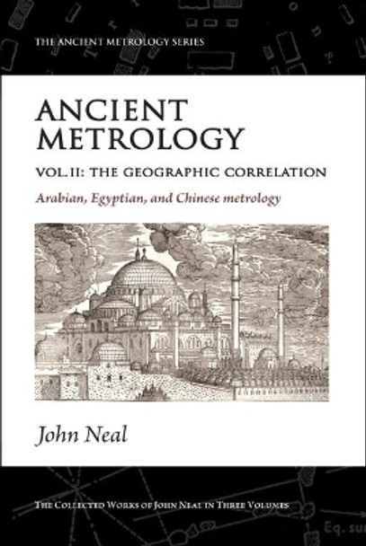 Ancient Metrology, Vol II: The Geographic Correlation: Arabian, Egyptian, and Chinese Metrology by John Neal 9781906069148