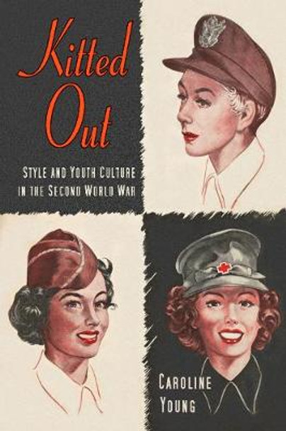 Kitted Out: Style and Youth Culture in the Second World War by Caroline Young