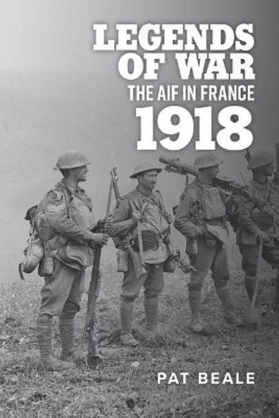 Legends of War: The Aif in France 1918 by Pat Beale 9781925984637