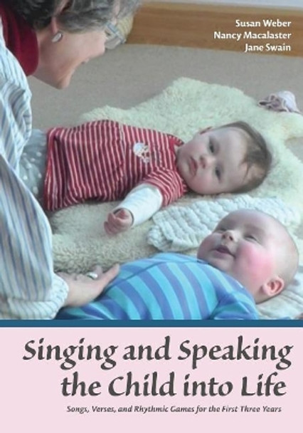 Singing and Speaking the Child Into Life: Songs, Verses and Rhythmic Games for the Child in the First Three Years by Susan Weber 9781936849420