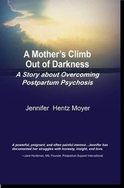 A Mother's Climb Out Of Darkness: A Story about Overcoming Postpartum Psychosis by Jennifer H. Moyer 9781939807144