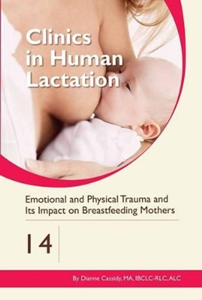 Clinics in Human Lactation 14: Emotional and Physical Trauma and its Impact on Breastfeeding Mothers by Dianne Cassidy 9781939807649