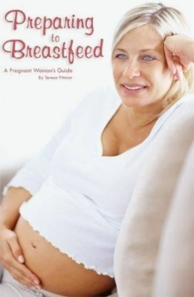 Preparing to Breastfeed: A Pregnant Woman's Guide by Teresa Pitman 9781939847379