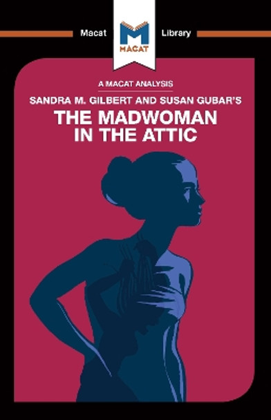 An Analysis of Sandra M. Gilbert and Susan Gubar's The Madwoman in the Attic: The Woman Writer and the Nineteenth-Century Literary Imagination by Rebecca Pohl 9781912453542