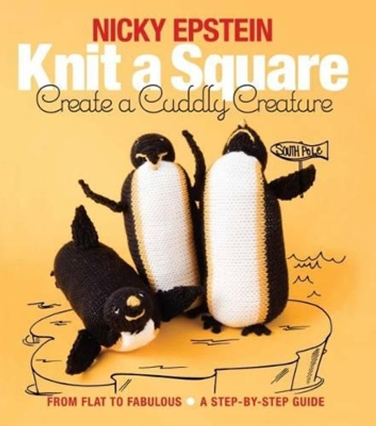 Knit a Square, Create a Cuddly Creature: From Flat to Fabulous - A Step-by-Step Guide by Nicky Epstein 9781942021667