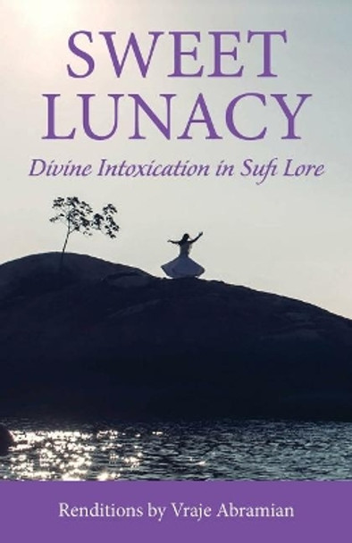 Sweet Lunacy: Divine Intoxication in Sufi Literature by Vraje Abramian 9781942493570