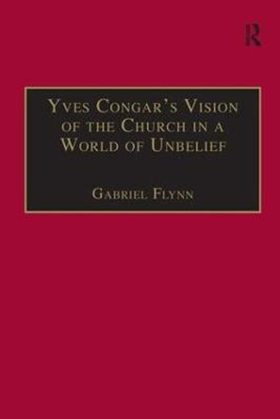 Yves Congar's Vision of the Church in a World of Unbelief by Gabriel Flynn
