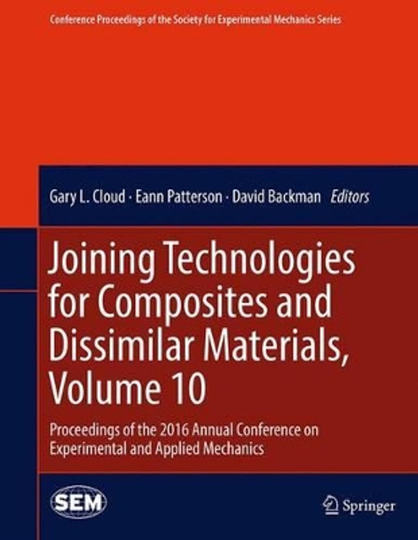 Joining Technologies for Composites and Dissimilar Materials, Volume 10: Proceedings of the 2016 Annual Conference on Experimental and Applied Mechanics  by Gary L. Cloud 9783319424255