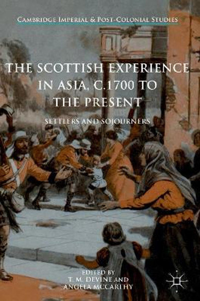 The Scottish Experience in Asia, c.1700 to the Present: Settlers and Sojourners T. M. Devine 9783319430737
