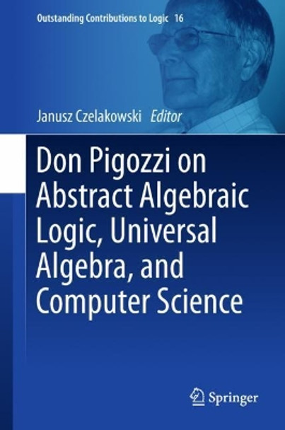 Don Pigozzi on Abstract Algebraic Logic, Universal Algebra, and Computer Science by Janusz Czelakowski 9783319747712