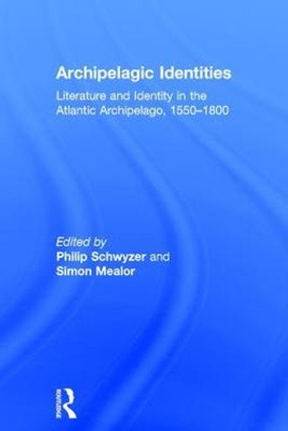 Archipelagic Identities: Literature and Identity in the Atlantic Archipelago, 1550-1800 by Simon Mealor