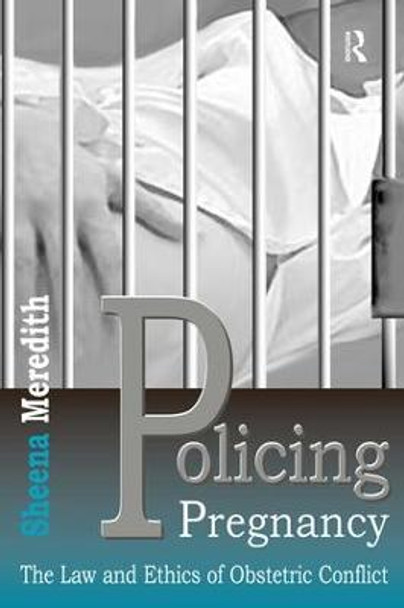 Policing Pregnancy: The Law and Ethics of Obstetric Conflict by Sheena Meredith