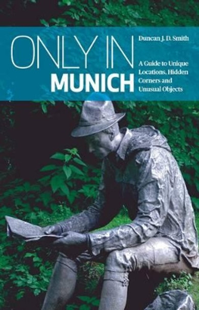 Only in Munich: A Guide to Unique Locations, Hidden Corners and Unusual Objects by Duncan J. D. Smith 9783950366204