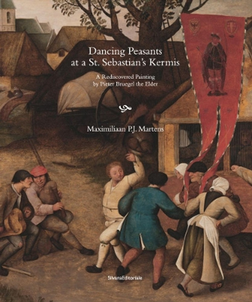 Dancing Peasants at a St. Sebastian's Kermis: A Rediscovered Painting by Pieter Bruegel the Elder by Maximiliaan P.J. Martens 9788836641987