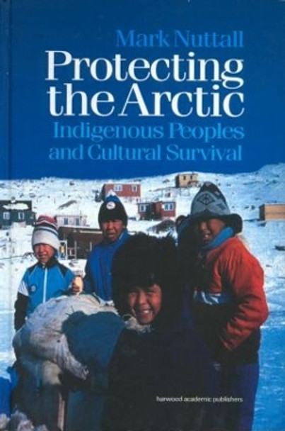 Protecting the Arctic: Indigenous Peoples and Cultural Survival by Mark Nuttall 9789057023545