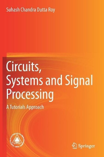 Circuits, Systems and Signal Processing: A Tutorials Approach by Suhash Chandra Dutta Roy 9789811069185